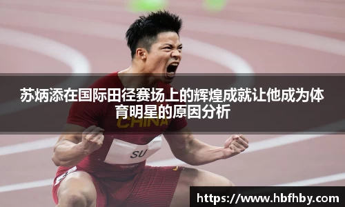 苏炳添在国际田径赛场上的辉煌成就让他成为体育明星的原因分析