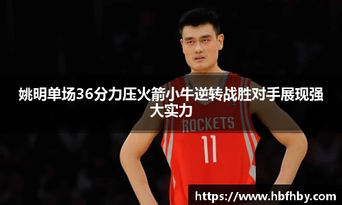 姚明单场36分力压火箭小牛逆转战胜对手展现强大实力