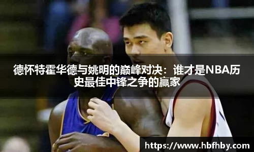 德怀特霍华德与姚明的巅峰对决：谁才是NBA历史最佳中锋之争的赢家