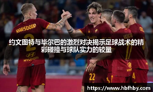 约文图特与毕尔巴的激烈对决揭示足球战术的精彩碰撞与球队实力的较量