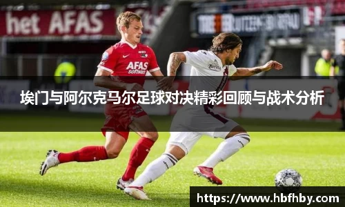 埃门与阿尔克马尔足球对决精彩回顾与战术分析