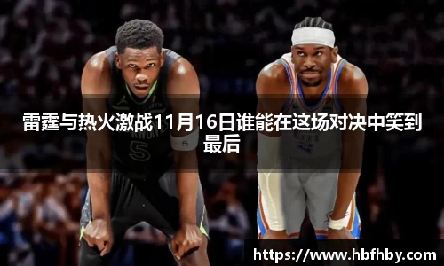 雷霆与热火激战11月16日谁能在这场对决中笑到最后