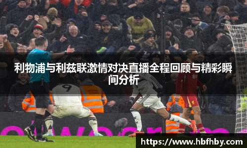 利物浦与利兹联激情对决直播全程回顾与精彩瞬间分析