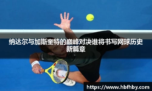纳达尔与加斯奎特的巅峰对决谁将书写网球历史新篇章