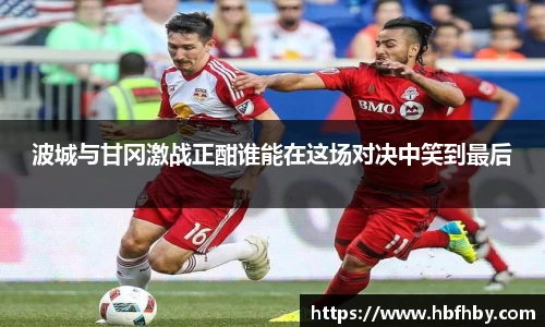 波城与甘冈激战正酣谁能在这场对决中笑到最后