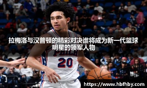 拉梅洛与汉普顿的精彩对决谁将成为新一代篮球明星的领军人物