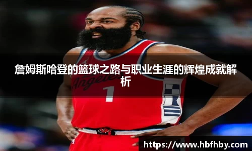 詹姆斯哈登的篮球之路与职业生涯的辉煌成就解析