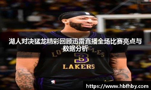 湖人对决猛龙精彩回顾迅雷直播全场比赛亮点与数据分析