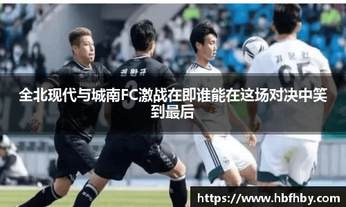 全北现代与城南FC激战在即谁能在这场对决中笑到最后