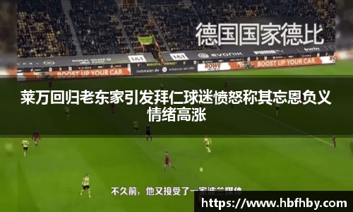 莱万回归老东家引发拜仁球迷愤怒称其忘恩负义情绪高涨
