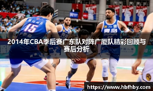 2014年CBA季后赛广东队对阵广厦队精彩回顾与赛后分析