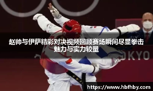 赵帅与伊萨精彩对决视频回顾赛场瞬间尽显拳击魅力与实力较量