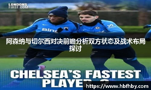 阿森纳与切尔西对决前瞻分析双方状态及战术布局探讨