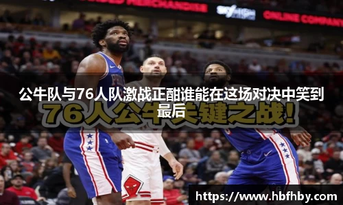 公牛队与76人队激战正酣谁能在这场对决中笑到最后