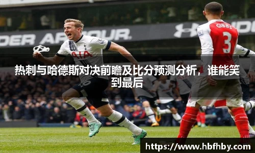热刺与哈德斯对决前瞻及比分预测分析，谁能笑到最后