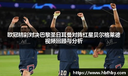欧冠精彩对决巴黎圣日耳曼对阵红星贝尔格莱德视频回顾与分析