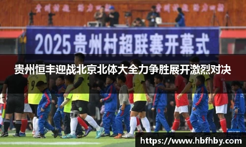 贵州恒丰迎战北京北体大全力争胜展开激烈对决