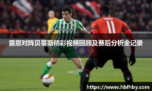 雷恩对阵贝蒂斯精彩视频回顾及赛后分析全记录