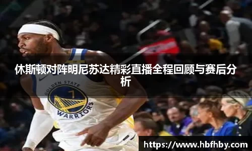 休斯顿对阵明尼苏达精彩直播全程回顾与赛后分析