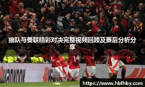 狼队与曼联精彩对决完整视频回顾及赛后分析分享