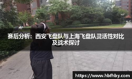 赛后分析：西安飞盘队与上海飞盘队灵活性对比及战术探讨
